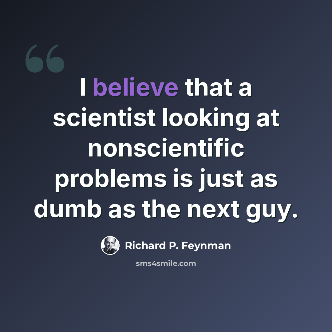 “I believe that a scientist looking at nonscientific problems is just as dumb as the next guy.” quote by Richard P. Feynman