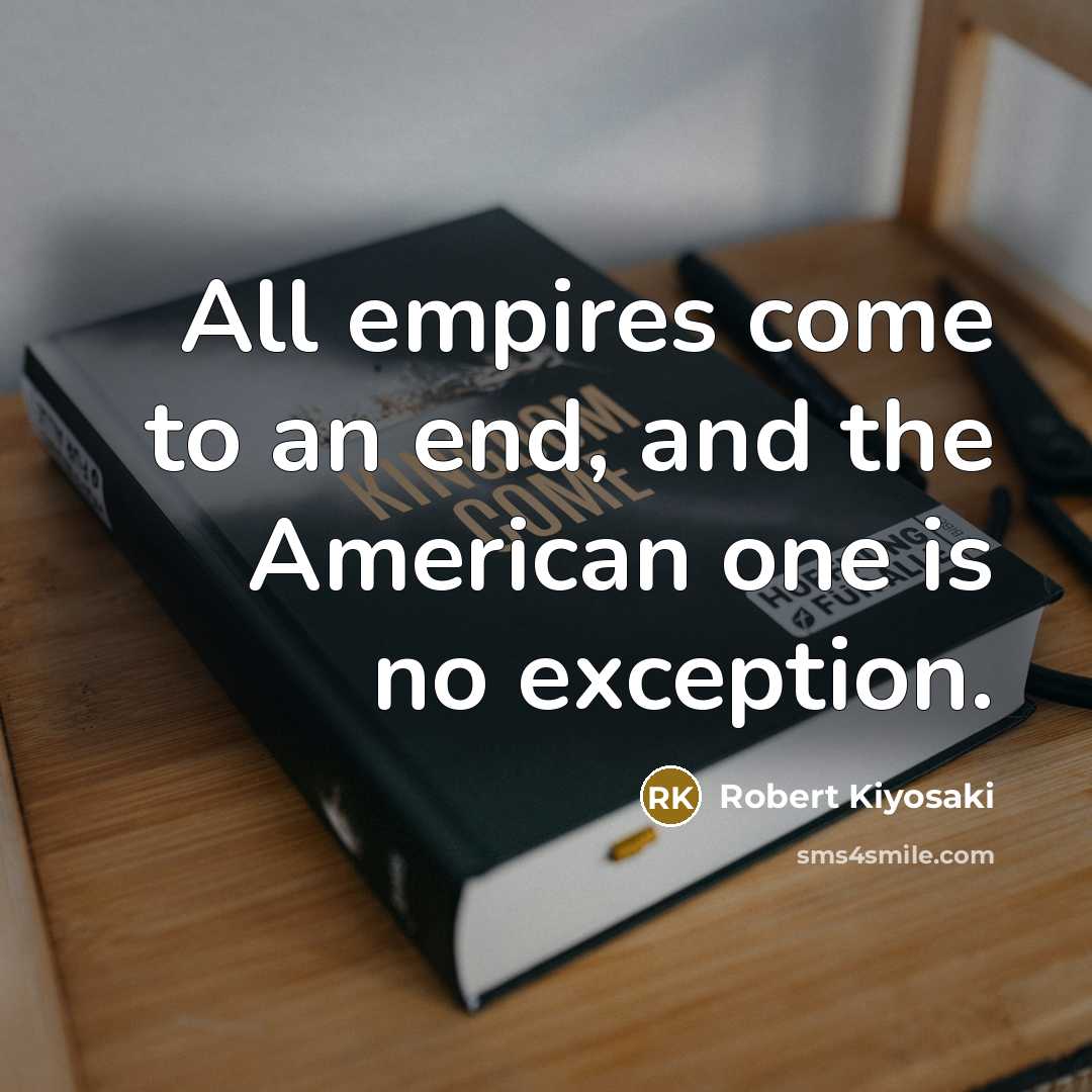 “All empires come to an end, and the American one is no exception.” quote by Robert Kiyosaki