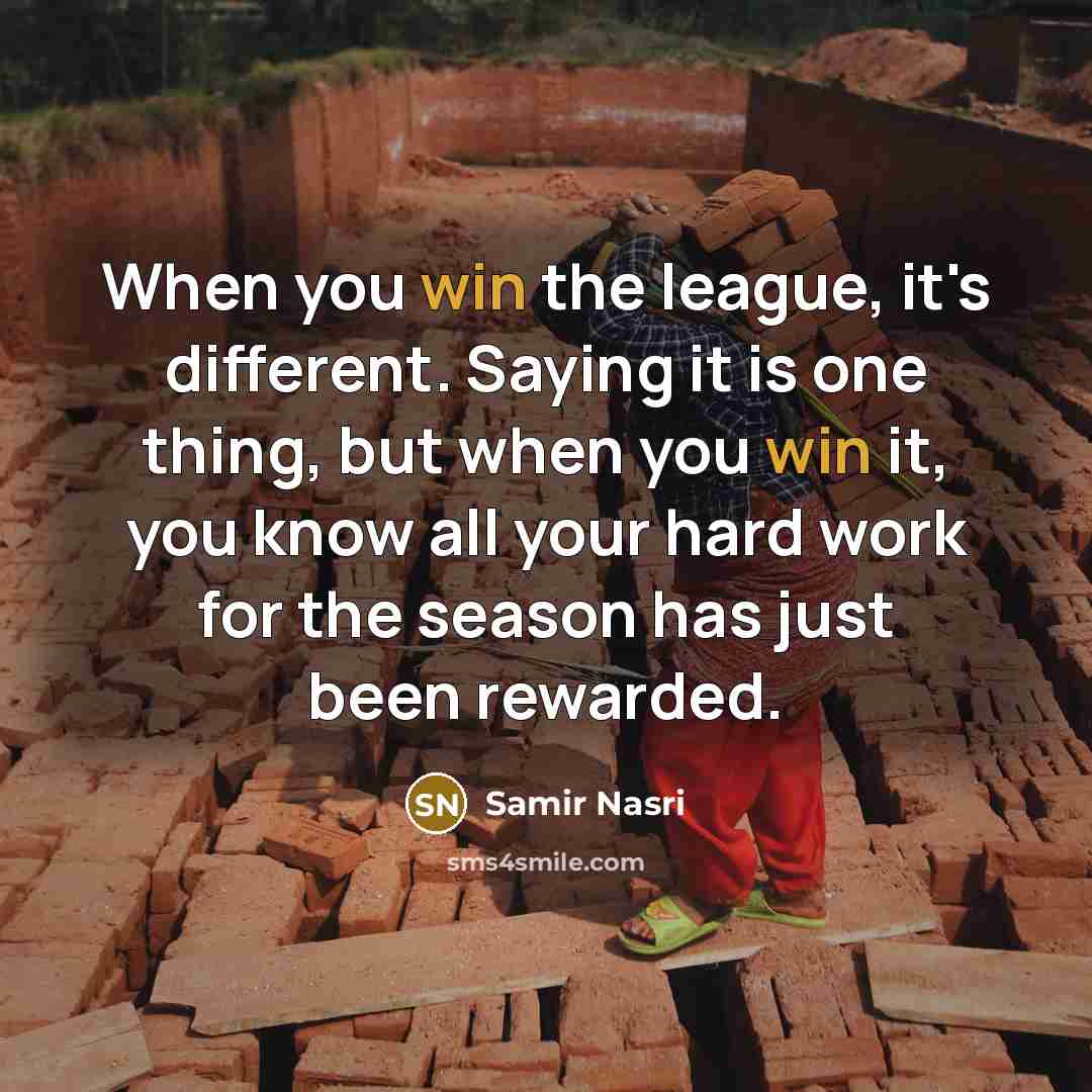 “When you win the league, it's different. Saying it is one thing, but when you win it, you know all your hard work for the season has just been rewarded.” quote by Samir Nasri