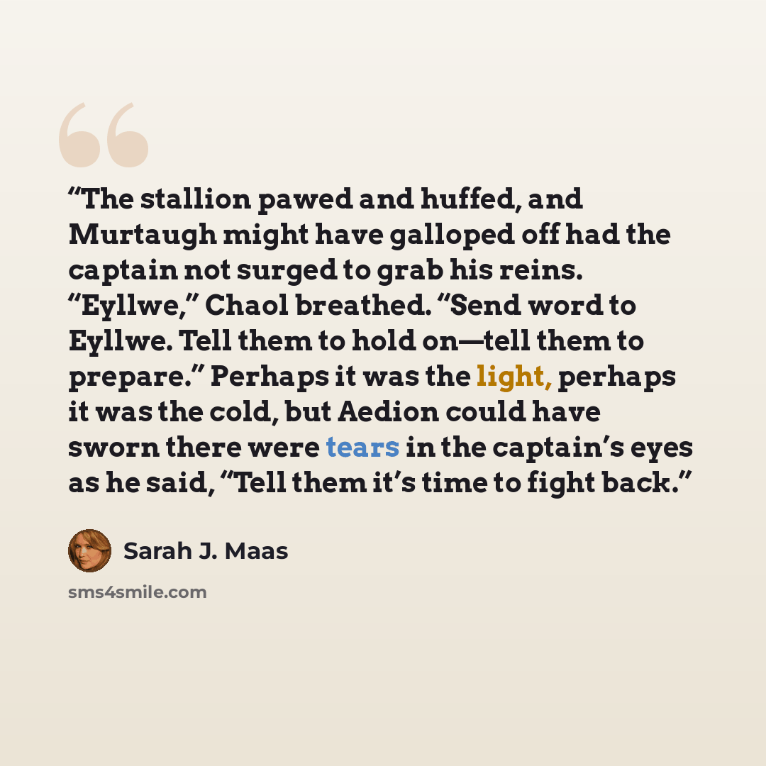 “The stallion pawed and huffed, and Murtaugh might have galloped off had the captain not surged to grab his reins. “Eyllwe,” Chaol breathed. “Send word to Eyllwe. Tell them to hold on—tell them to prepare.” Perhaps it was the light, perhaps it was the cold, but Aedion could have sworn there were…” quote by Sarah J. Maas