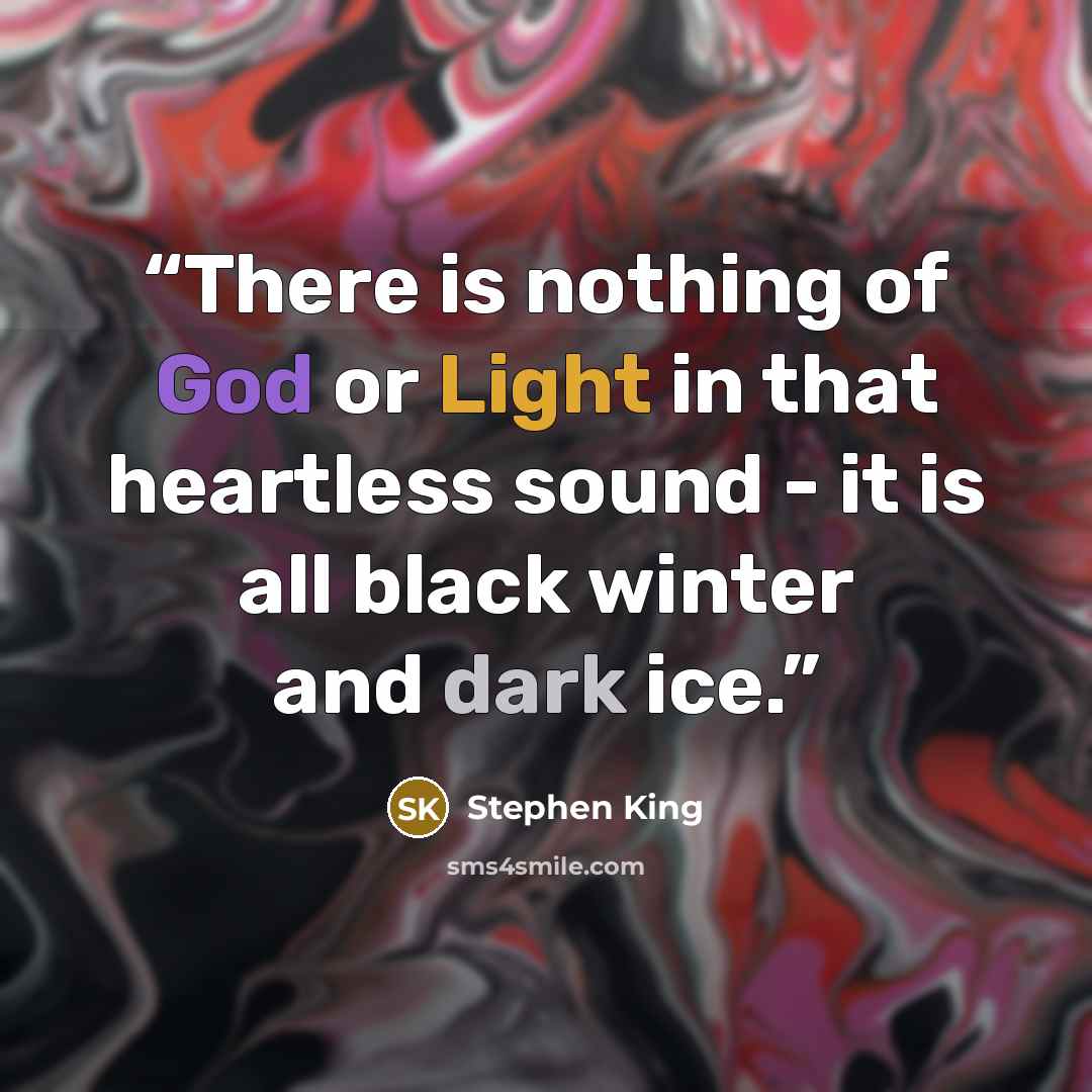 “There is nothing of God or Light in that heartless sound - it is all black winter and dark ice.” quote by Stephen King