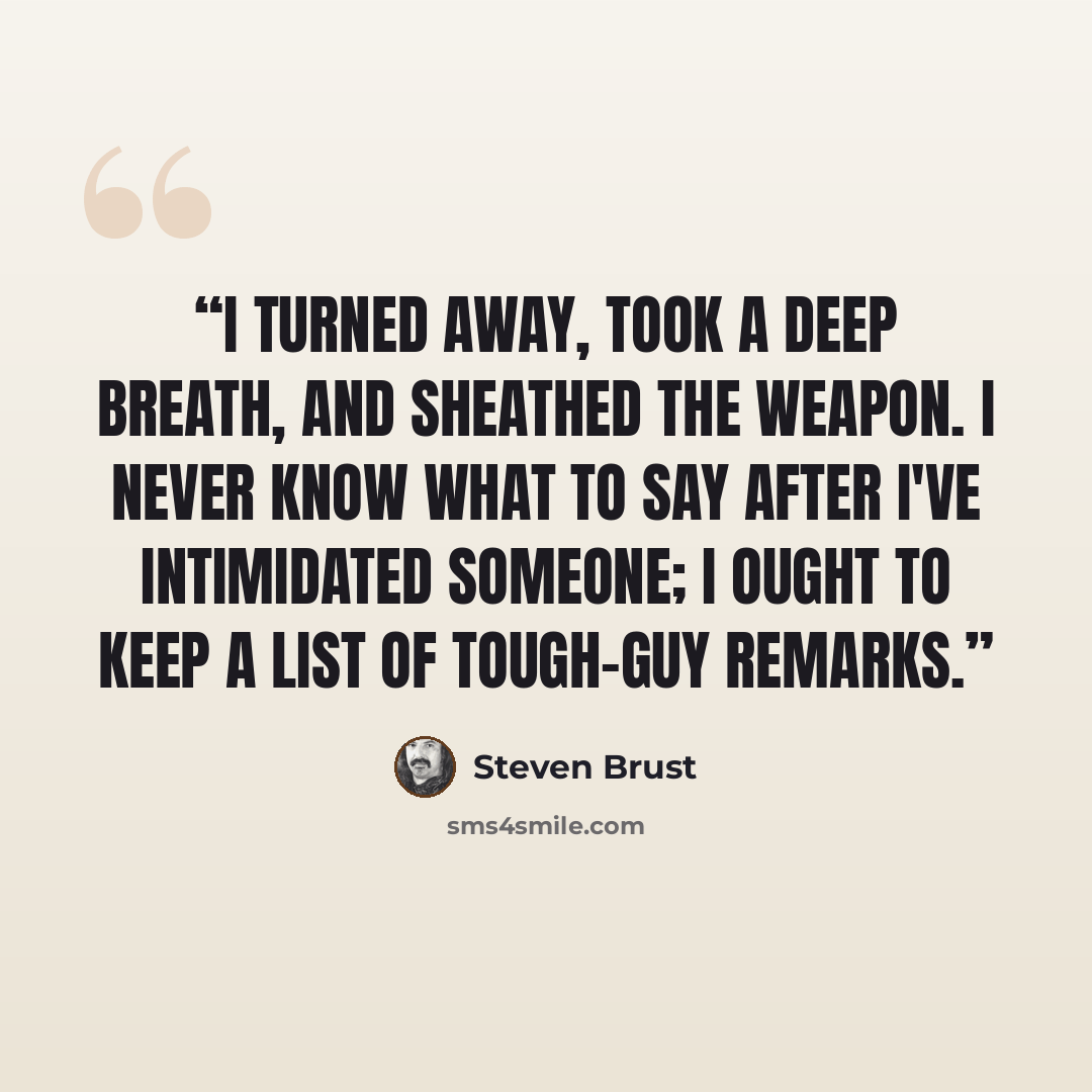 “I turned away, took a deep breath, and sheathed the weapon. I never know what to say after I've intimidated someone; I ought to keep a list of tough-guy remarks.” quote by Steven Brust