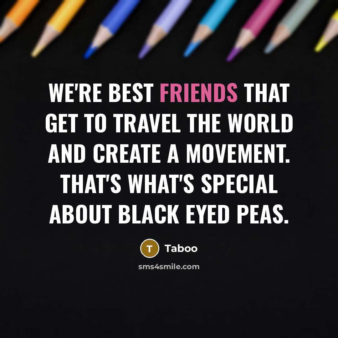 “We're best friends that get to travel the world and create a movement. That's what's special about Black Eyed Peas.” quote by Taboo