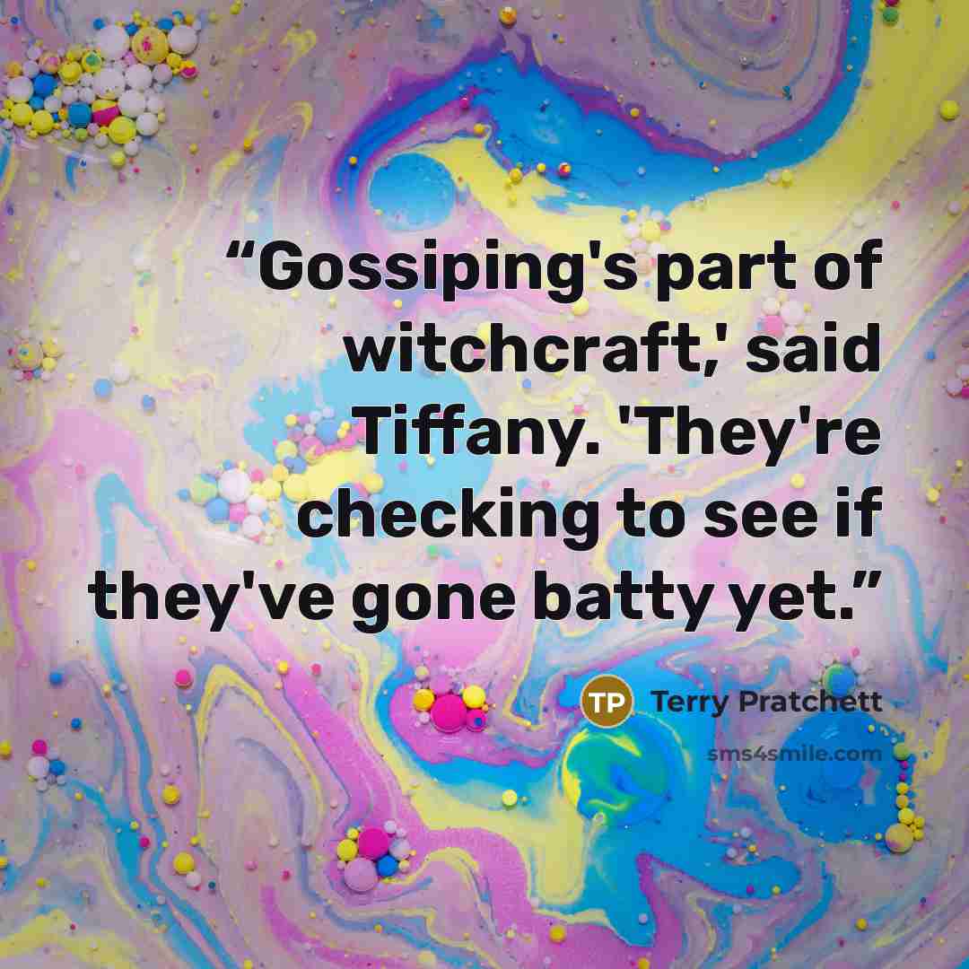 “Gossiping's part of witchcraft,' said Tiffany. 'They're checking to see if they've gone batty yet.” quote by Terry Pratchett
