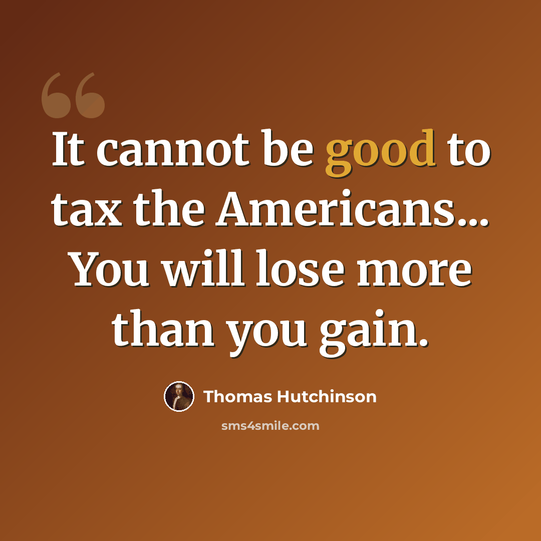 “It cannot be good to tax the Americans... You will lose more than you gain.” quote by Thomas Hutchinson