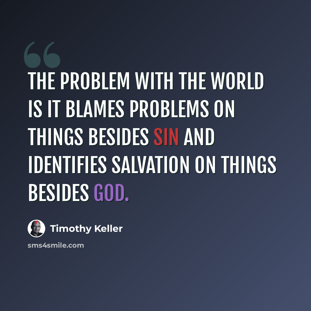 “The problem with the world is it blames problems on things besides sin and identifies salvation on things besides God.” quote by Timothy Keller
