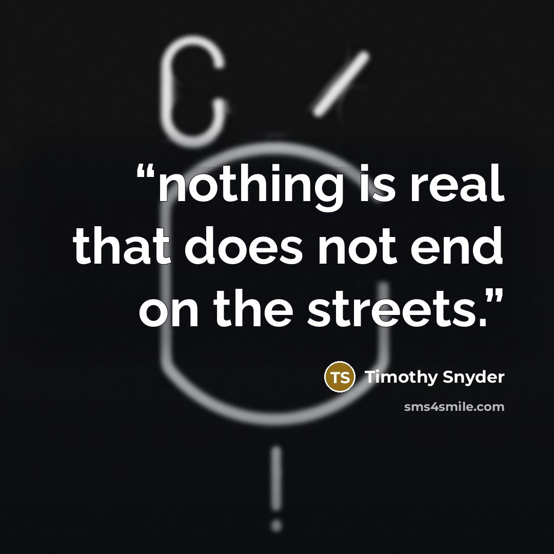 “nothing is real that does not end on the streets.” quote by Timothy Snyder