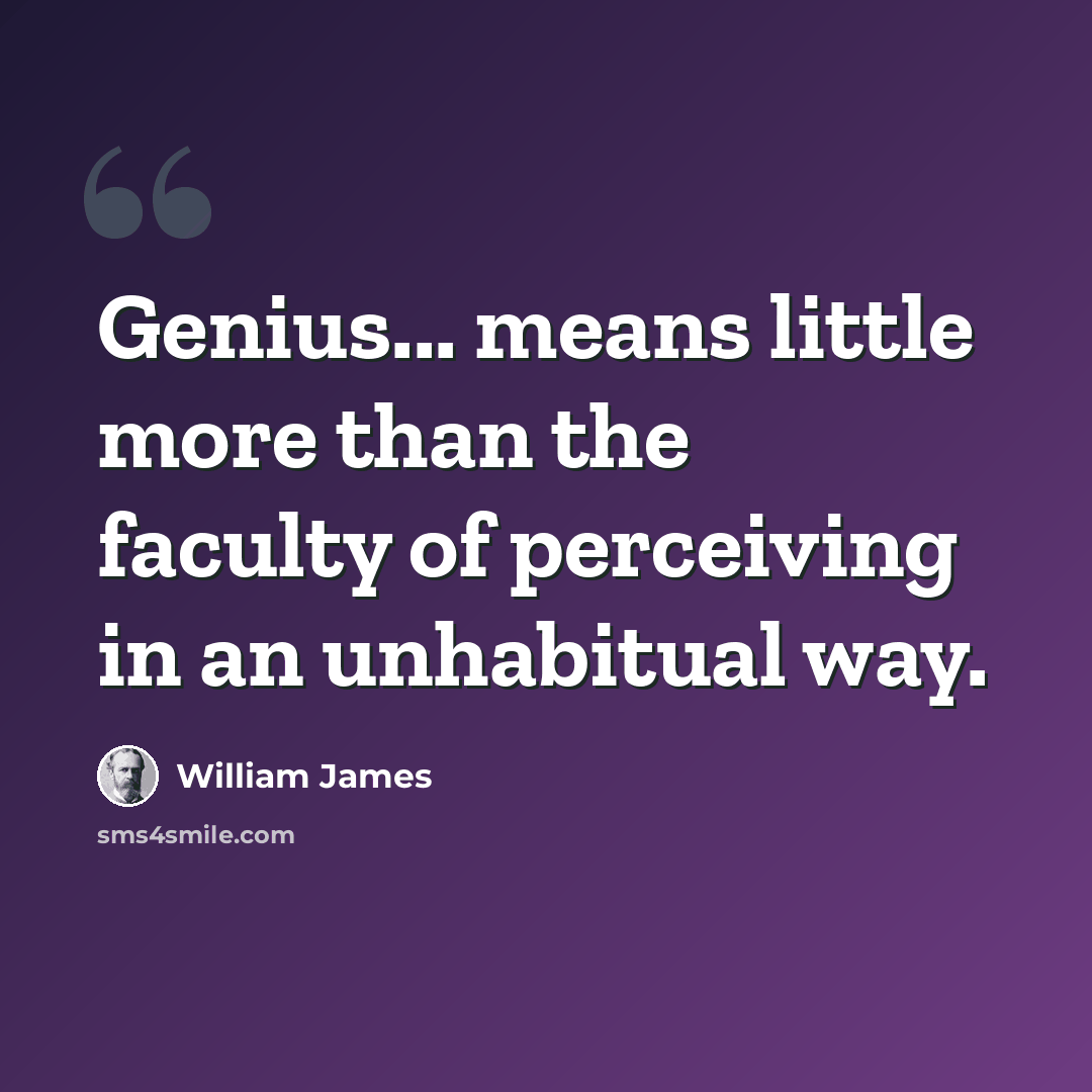 “Genius... means little more than the faculty of perceiving in an unhabitual way.” quote by William James
