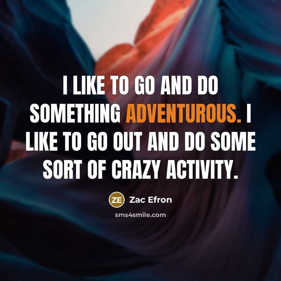 “I like to go and do something adventurous. I like to go out and do some sort of crazy activity.” quote by Zac Efron