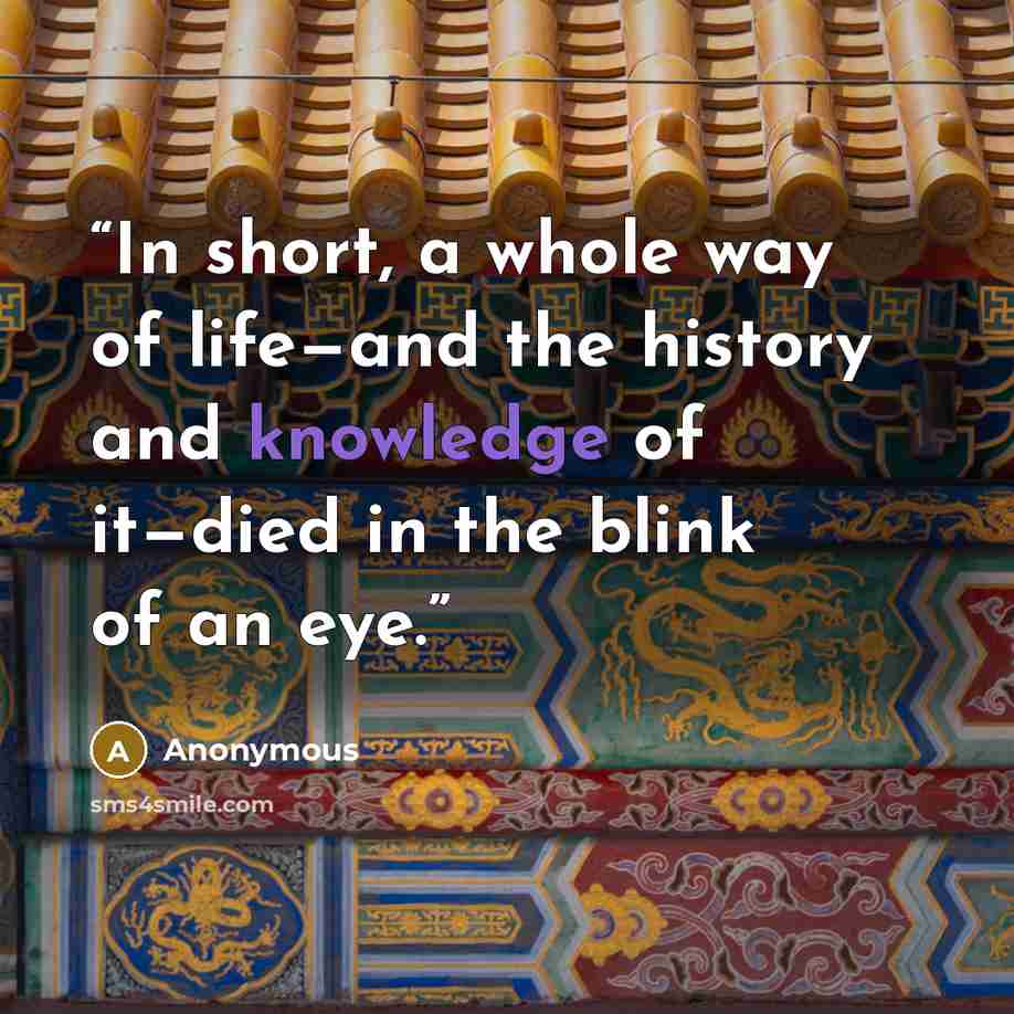 “In short, a whole way of life—and the history and knowledge of it—died in the blink of an eye.” quote by Anonymous