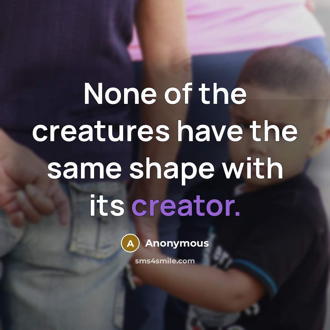 “None of the creatures have the same shape with its creator.” quote by Anonymous