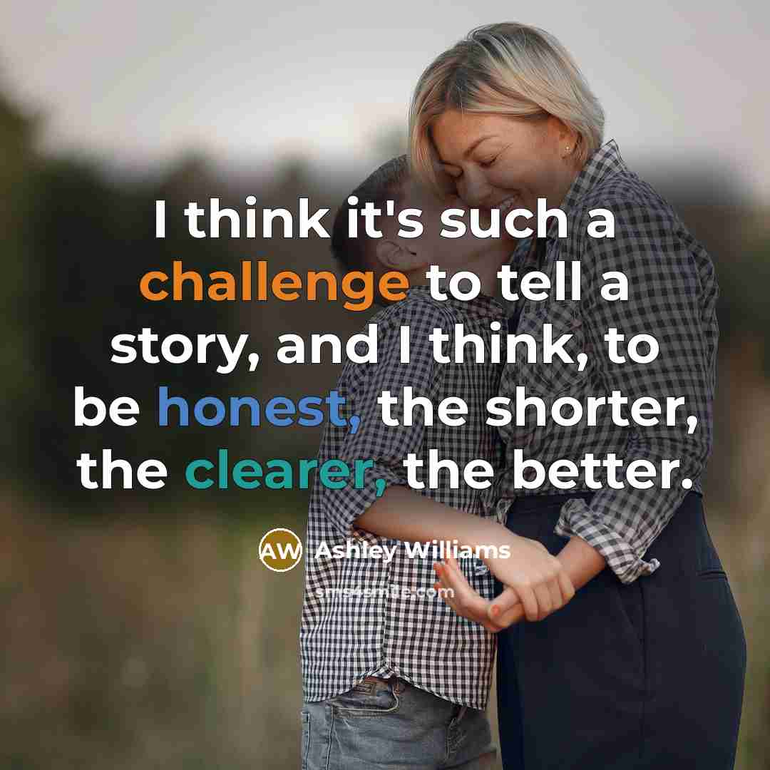 “I think it's such a challenge to tell a story, and I think, to be honest, the shorter, the clearer, the better.” quote by Ashley Williams
