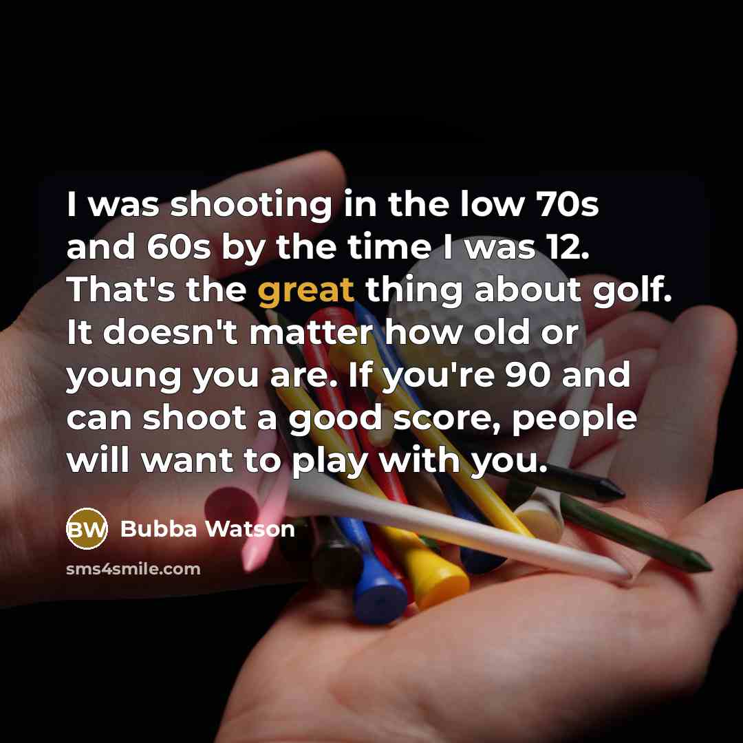 “I was shooting in the low 70s and 60s by the time I was 12. That's the great thing about golf. It doesn't matter how old or young you are. If you're 90 and can shoot a good score, people will want to play with you.” quote by Bubba Watson