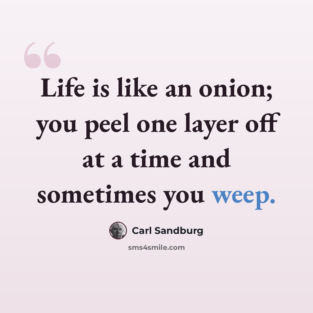 “Life is like an onion; you peel one layer off at a time and sometimes you weep.” quote by Carl Sandburg