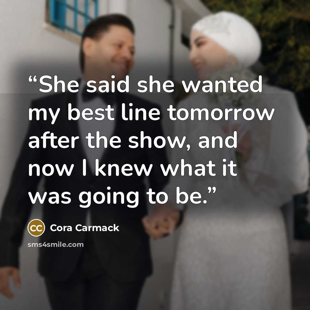 “She said she wanted my best line tomorrow after the show, and now I knew what it was going to be.” quote by Cora Carmack