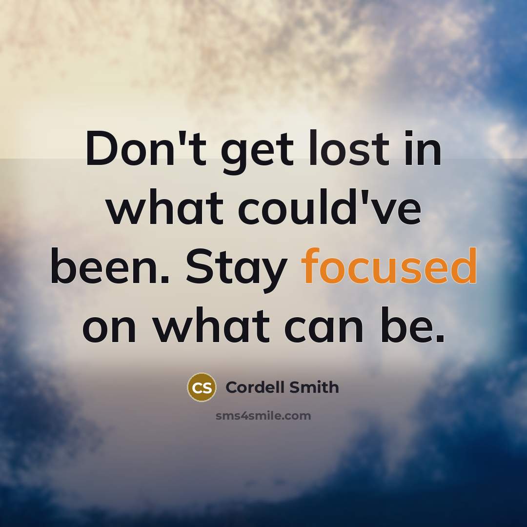 “Don't get lost in what could've been. Stay focused on what can be.” quote by Cordell Smith