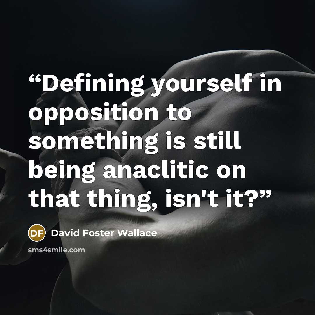 “Defining yourself in opposition to something is still being anaclitic on that thing, isn't it?” quote by David Foster Wallace