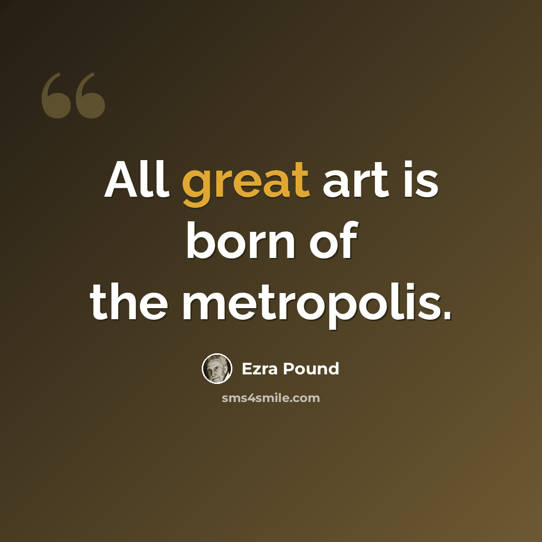 “All great art is born of the metropolis.” quote by Ezra Pound