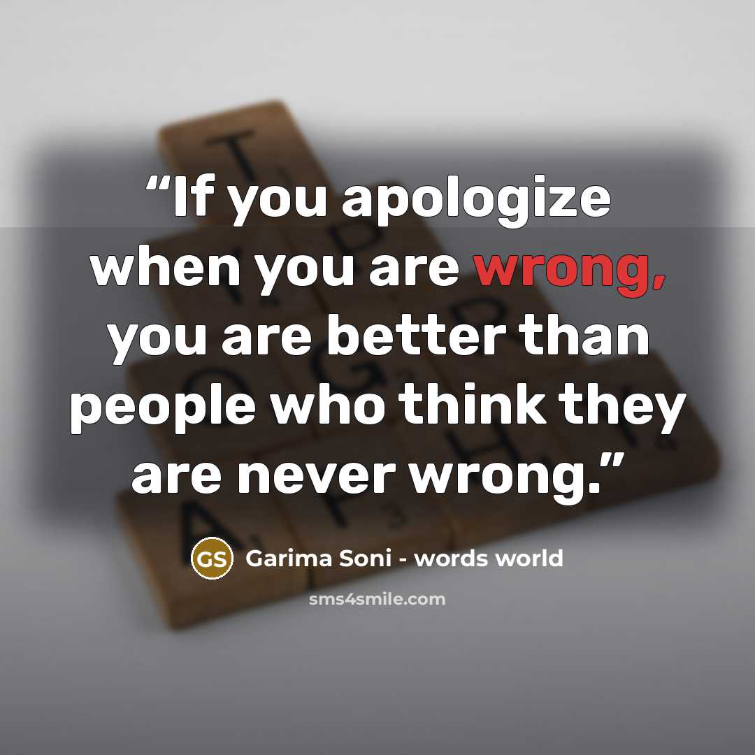 “If you apologize when you are wrong, you are better than people who think they are never wrong.” quote by Garima Soni - words world