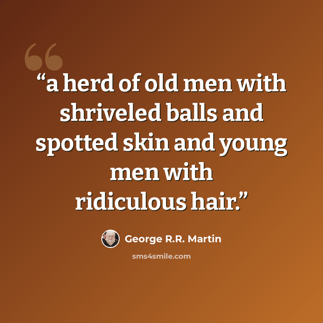 “a herd of old men with shriveled balls and spotted skin and young men with ridiculous hair.” quote by George R.R. Martin