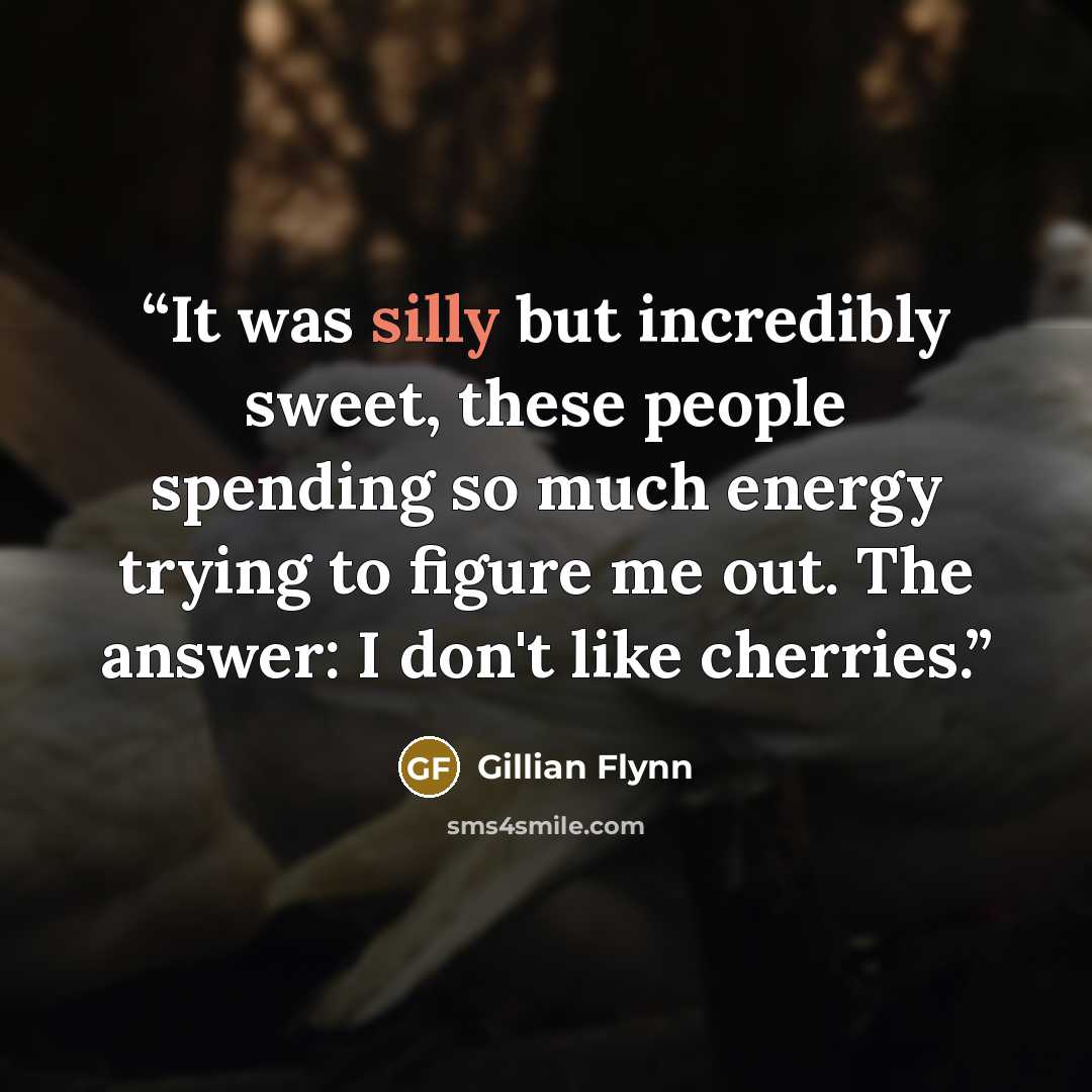 “It was silly but incredibly sweet, these people spending so much energy trying to figure me out. The answer: I don't like cherries.” quote by Gillian Flynn