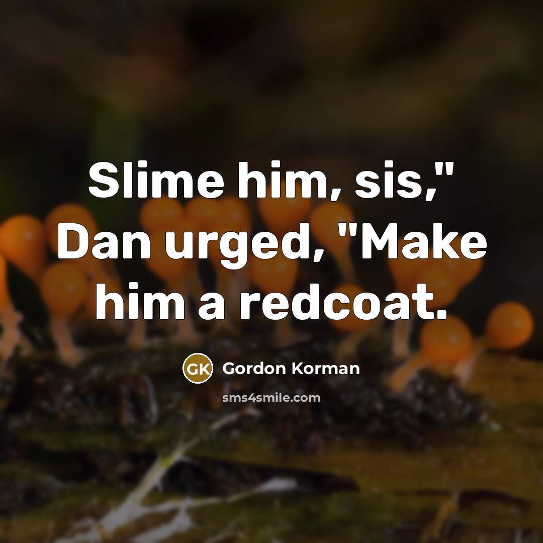 “Slime him, sis," Dan urged, "Make him a redcoat.” quote by Gordon Korman