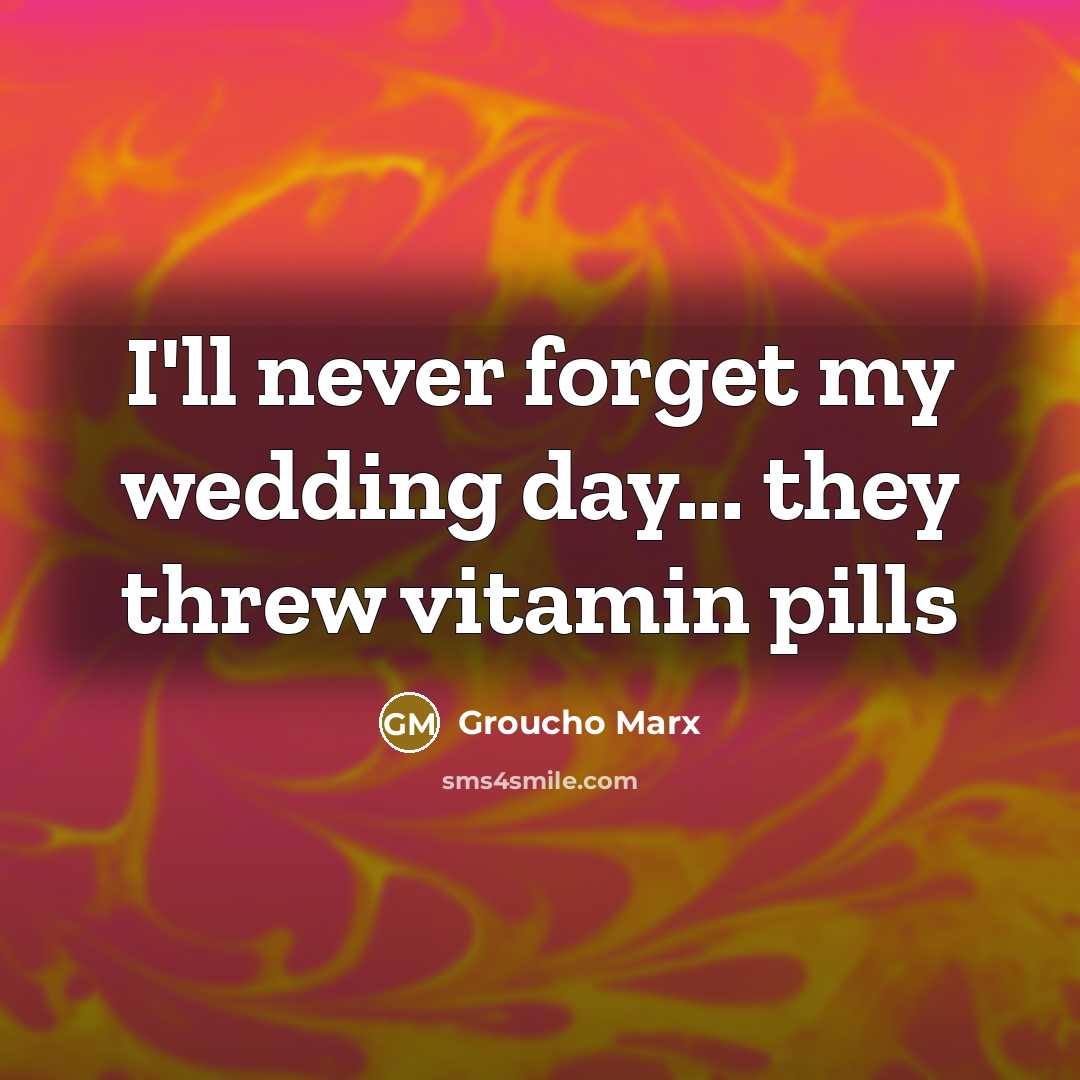 “I'll never forget my wedding day... they threw vitamin pills” quote by Groucho Marx