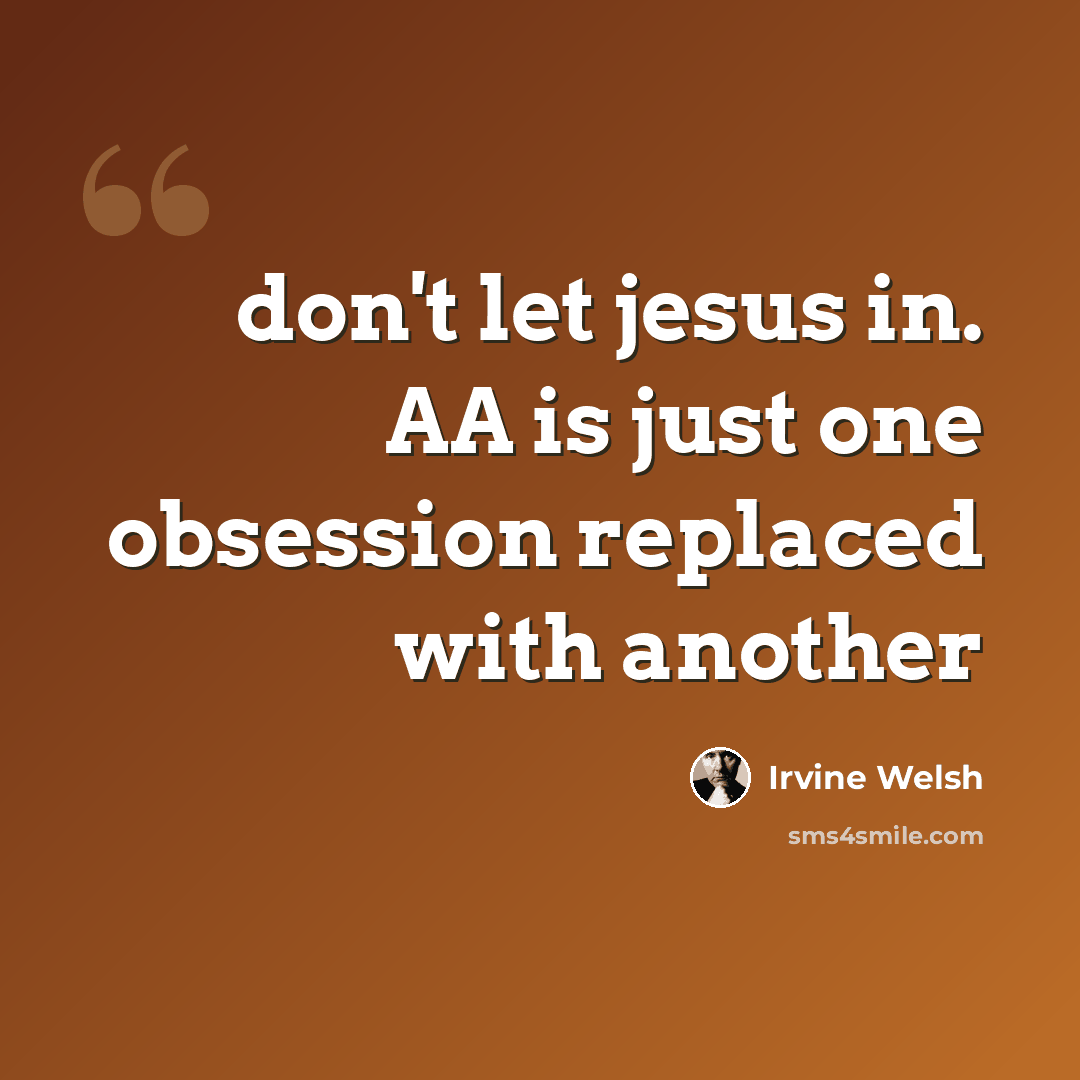 “don't let jesus in. AA is just one obsession replaced with another” quote by Irvine Welsh