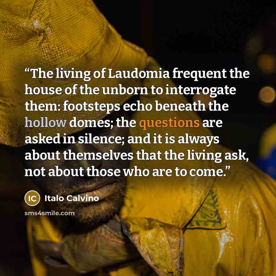“The living of Laudomia frequent the house of the unborn to interrogate them: footsteps echo beneath the hollow domes; the questions are asked in silence; and it is always about themselves that the living ask, not about those who are to come.” quote by Italo Calvino