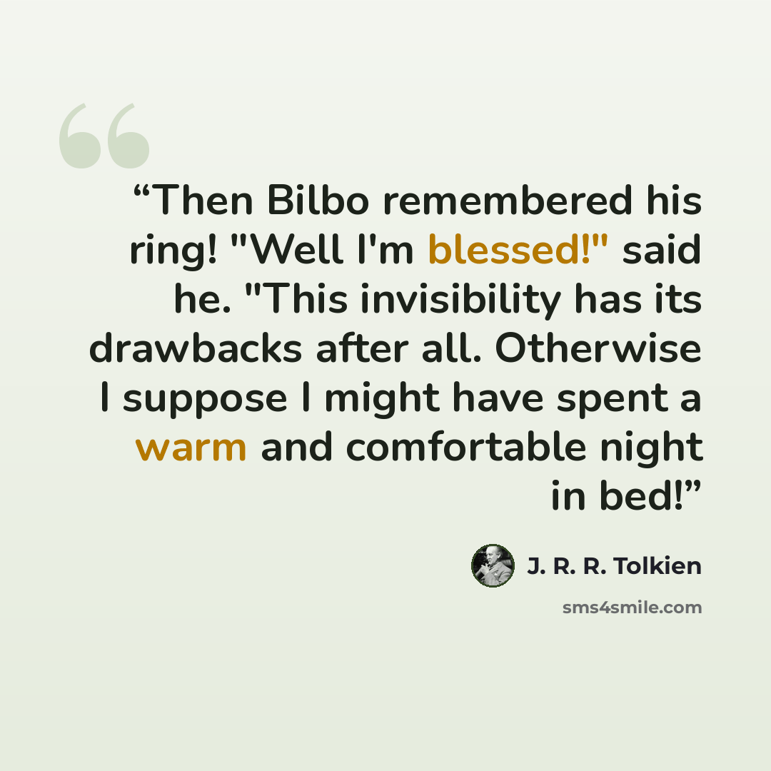 “Then Bilbo remembered his ring! "Well I'm blessed!" said he. "This invisibility has its drawbacks after all. Otherwise I suppose I might have spent a warm and comfortable night in bed!” quote by J. R. R. Tolkien