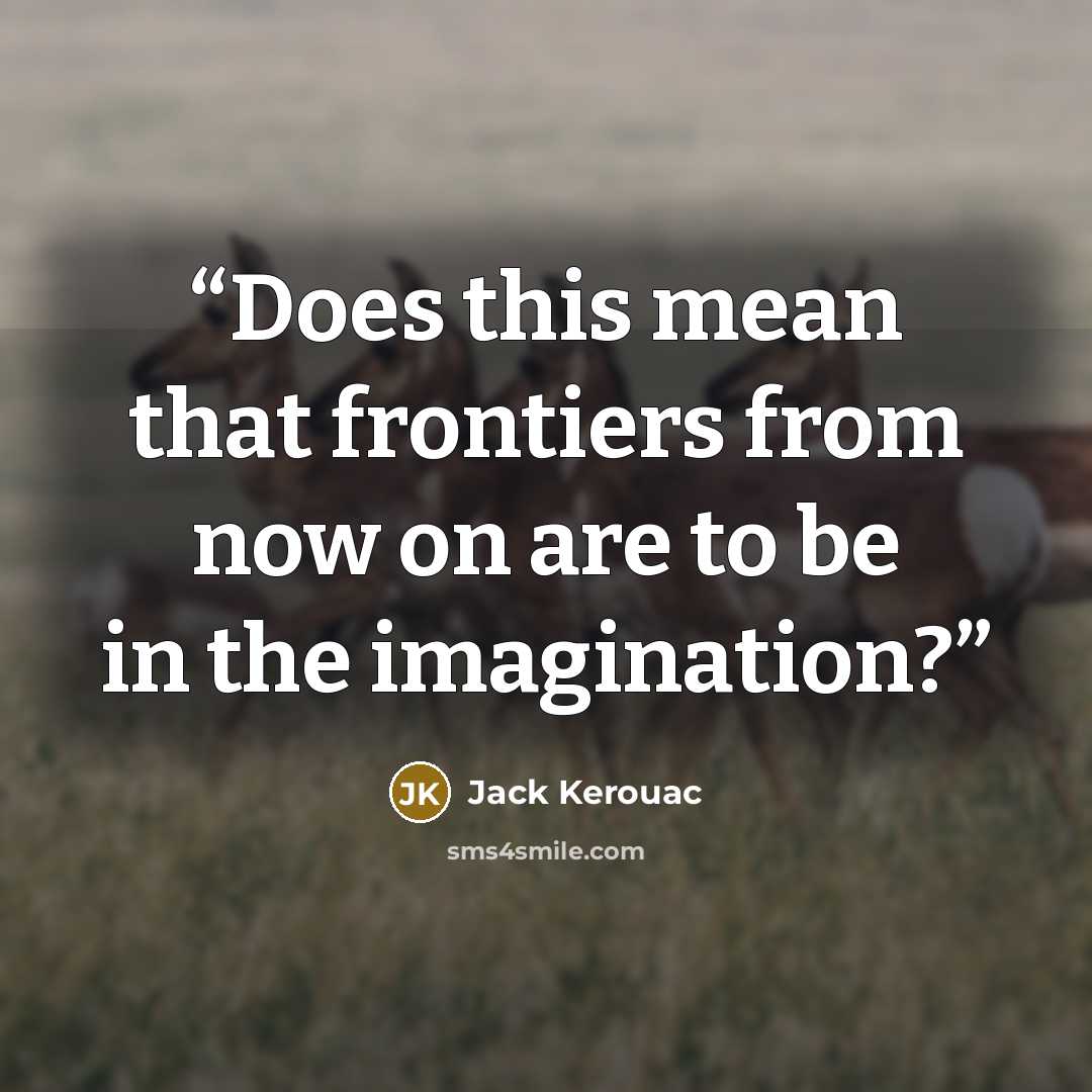 “Does this mean that frontiers from now on are to be in the imagination?” quote by Jack Kerouac