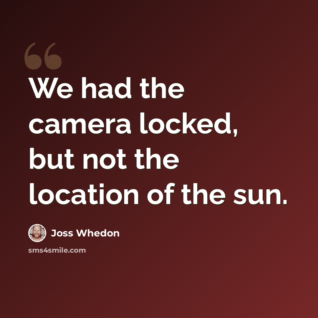 “We had the camera locked, but not the location of the sun.” quote by Joss Whedon