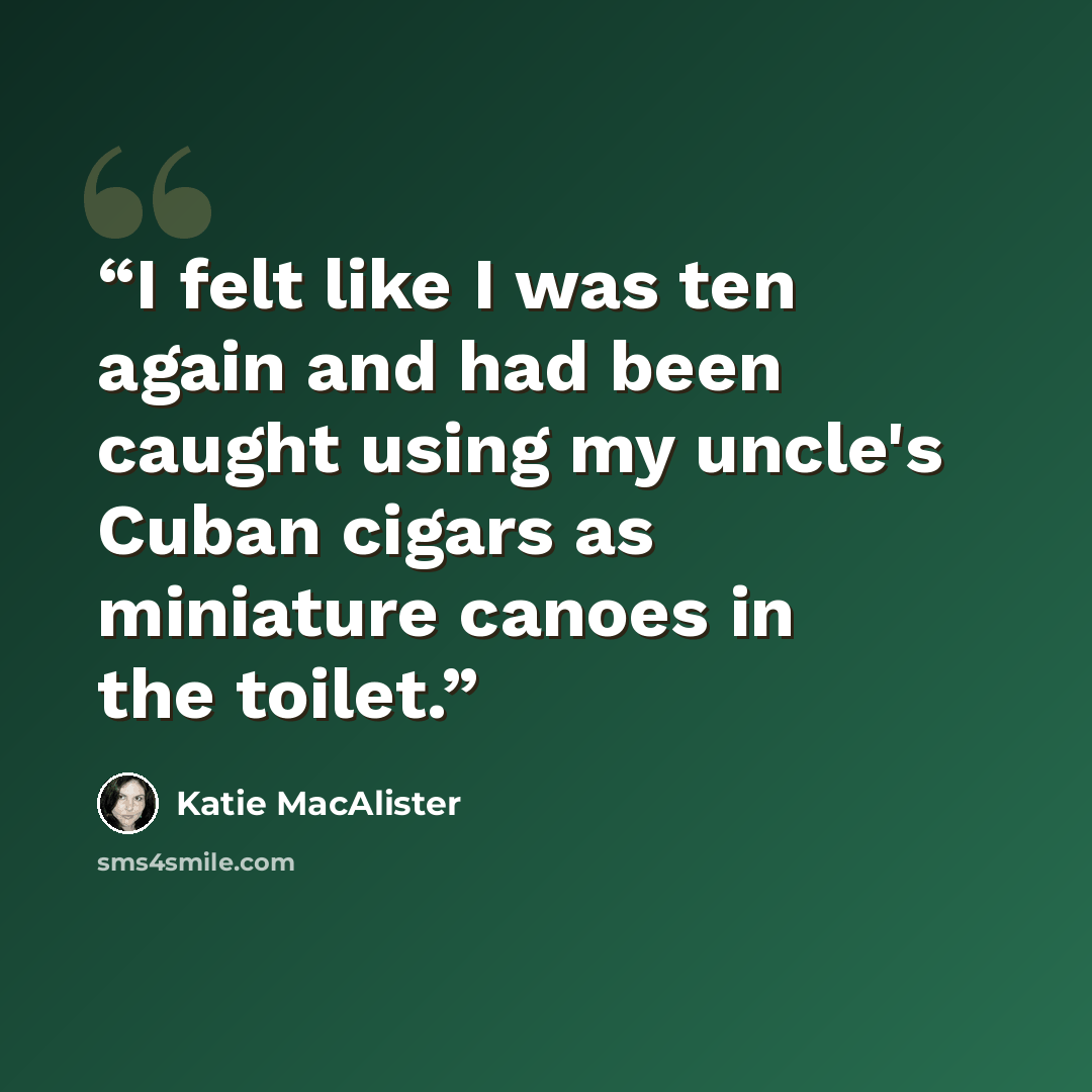 “I felt like I was ten again and had been caught using my uncle's Cuban cigars as miniature canoes in the toilet.” quote by Katie MacAlister
