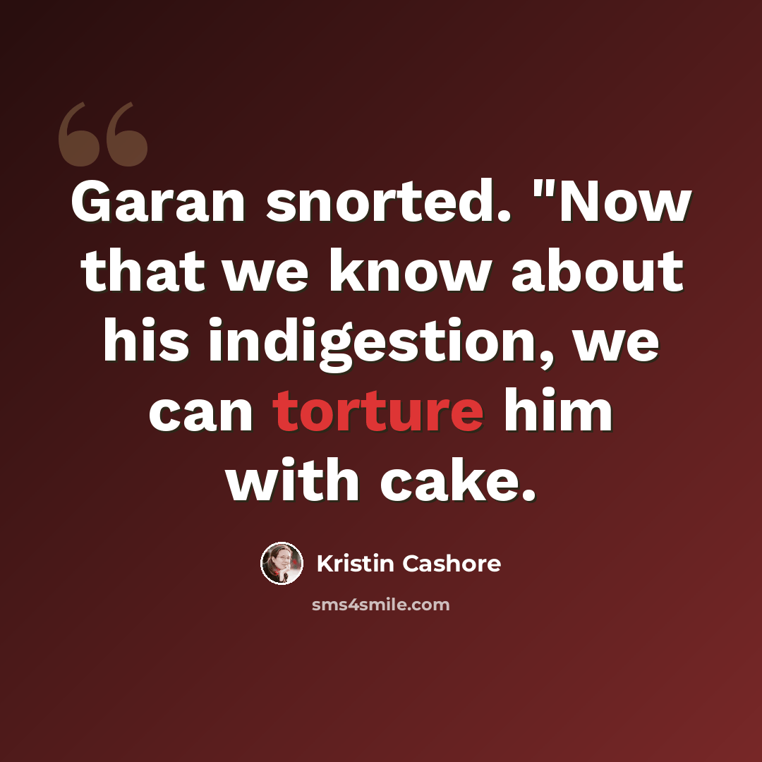 “Garan snorted. "Now that we know about his indigestion, we can torture him with cake.” quote by Kristin Cashore