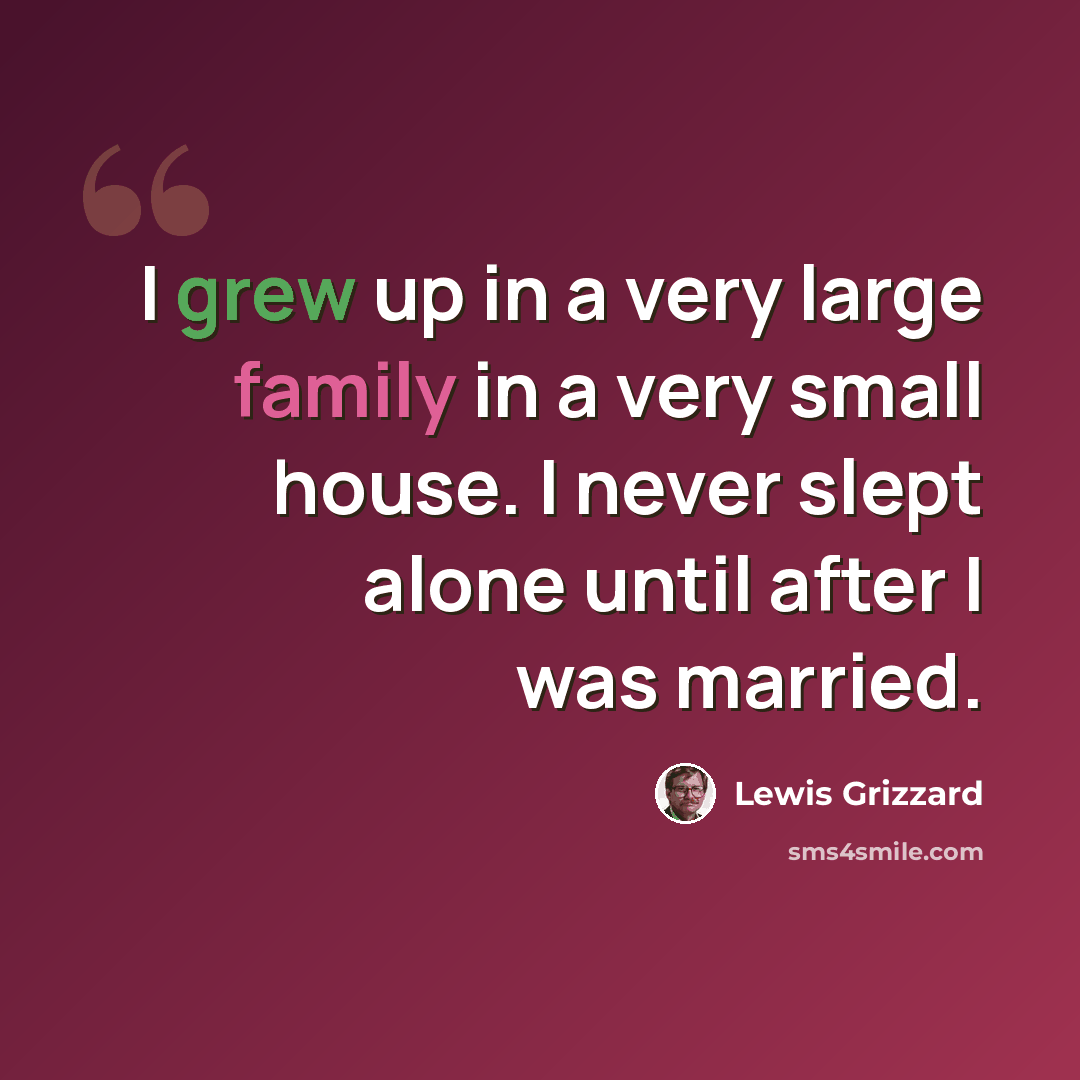 “I grew up in a very large family in a very small house. I never slept alone until after I was married.” quote by Lewis Grizzard
