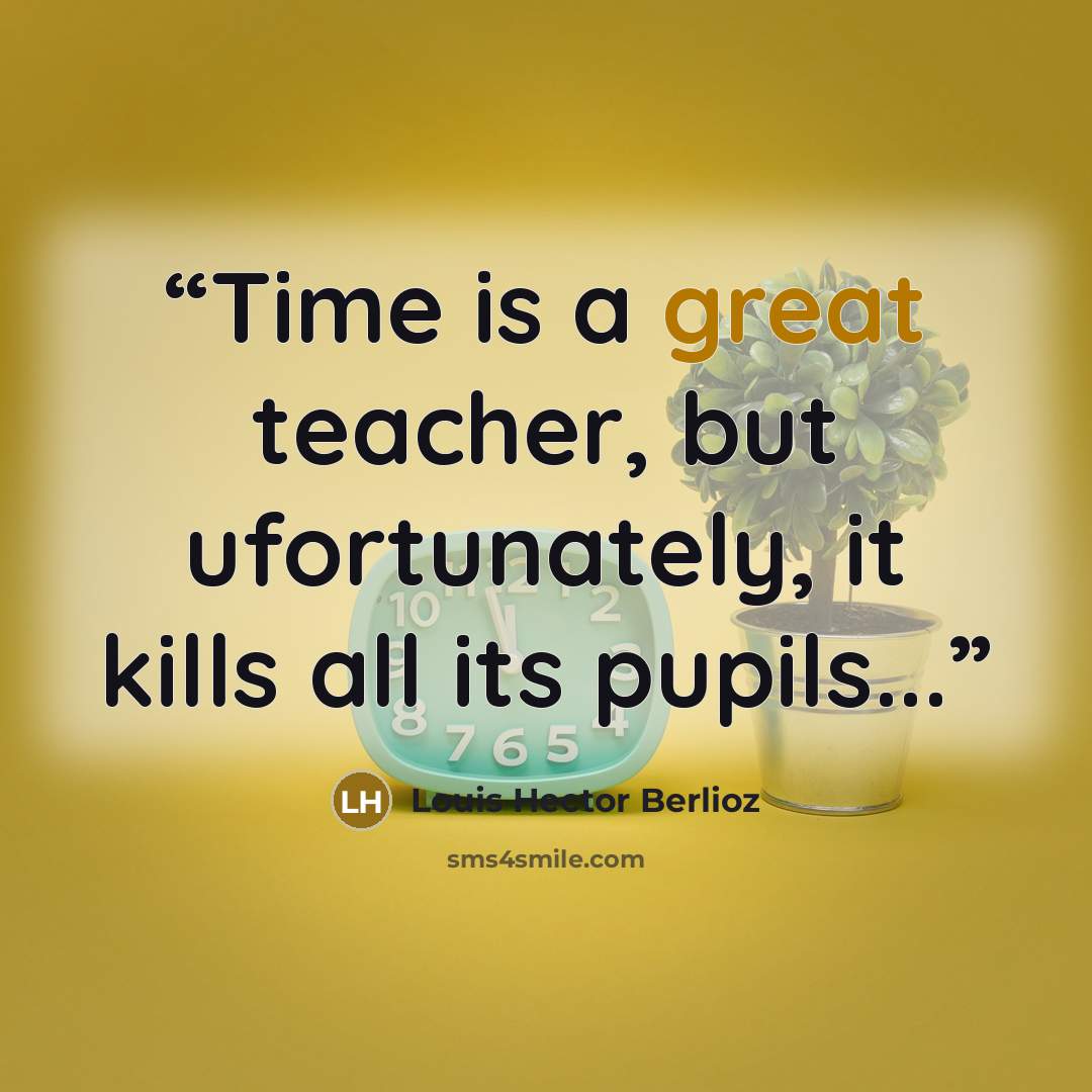 “Time is a great teacher, but ufortunately, it kills all its pupils...” quote by Louis Hector Berlioz