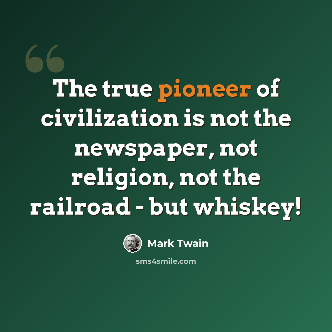 “The true pioneer of civilization is not the newspaper, not religion, not the railroad - but whiskey!” quote by Mark Twain