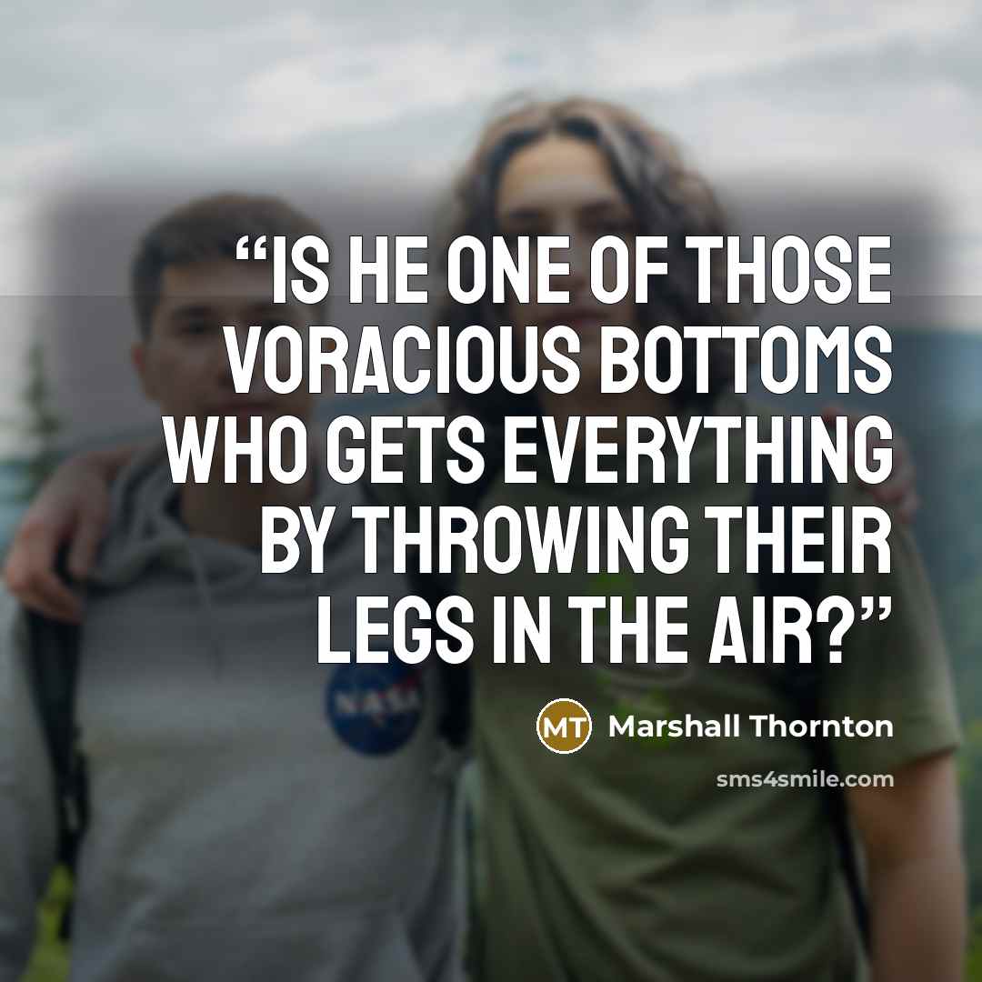 “Is he one of those voracious bottoms who gets everything by throwing their legs in the air?” quote by Marshall Thornton