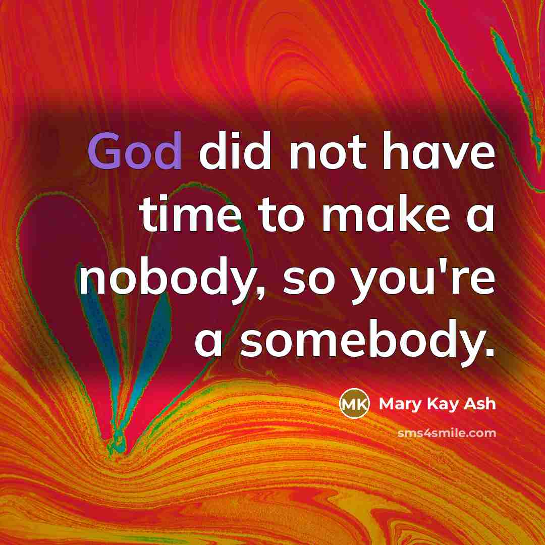 “God did not have time to make a nobody, so you're a somebody.” quote by Mary Kay Ash
