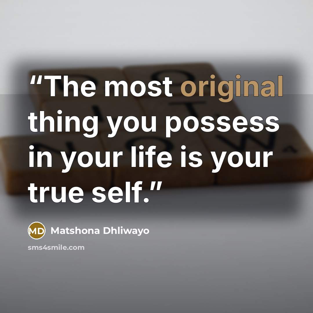 “The most original thing you possess in your life is your true self.” quote by Matshona Dhliwayo