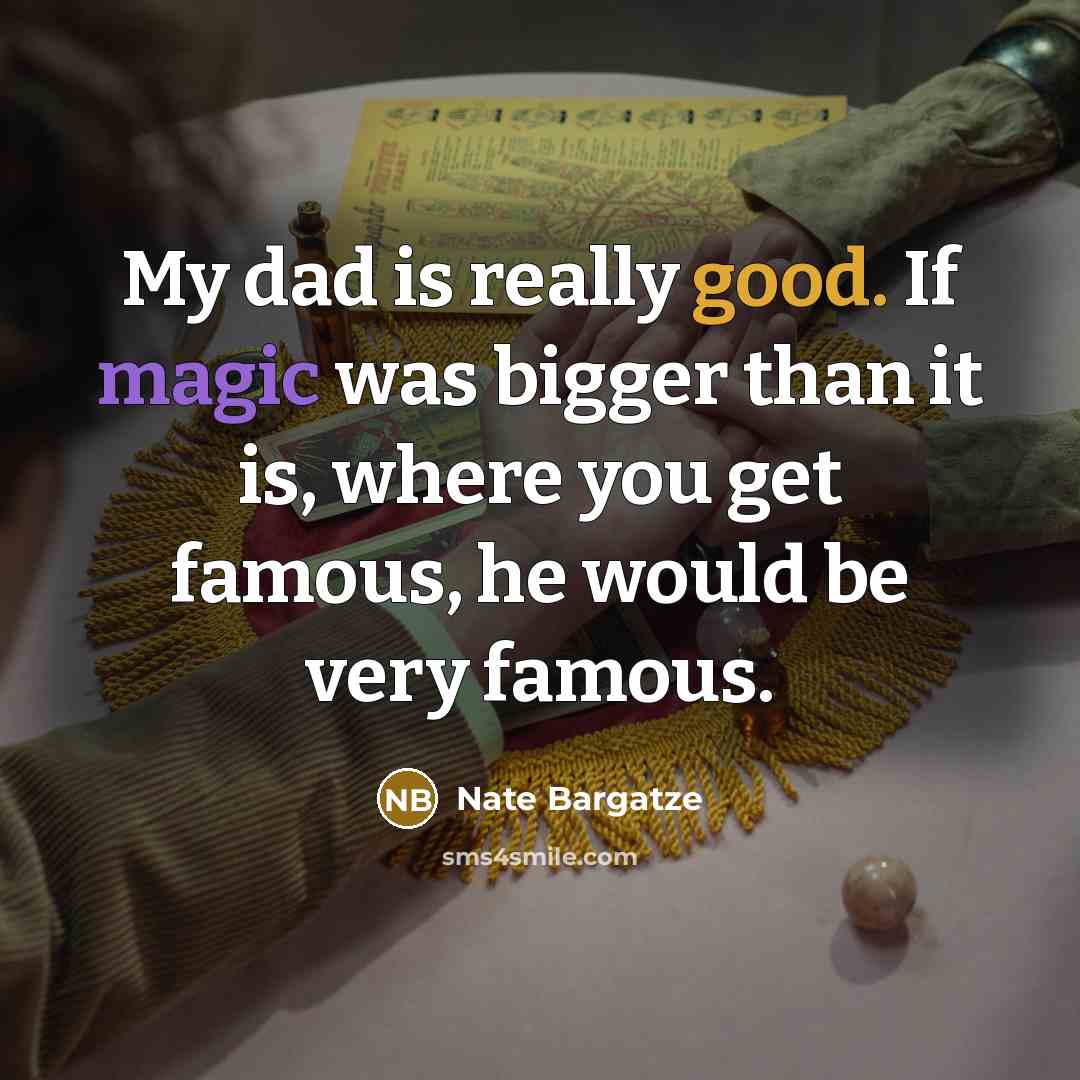 “My dad is really good. If magic was bigger than it is, where you get famous, he would be very famous.” quote by Nate Bargatze