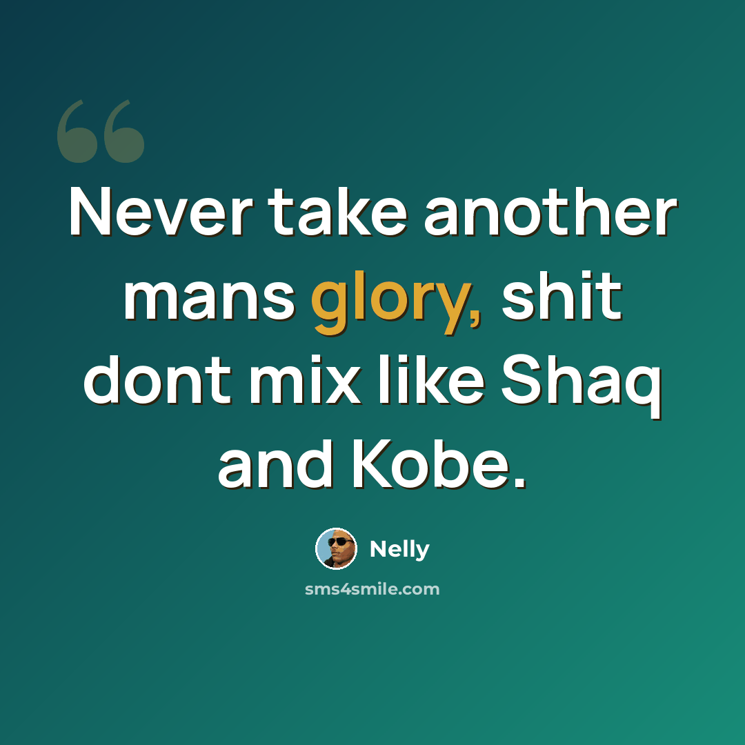“Never take another mans glory, shit dont mix like Shaq and Kobe.” quote by Nelly