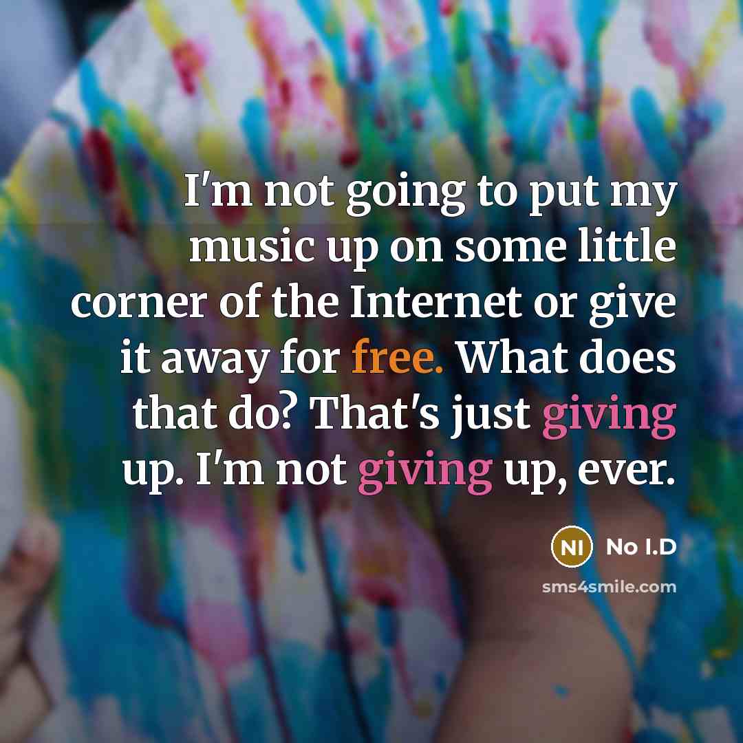 “I'm not going to put my music up on some little corner of the Internet or give it away for free. What does that do? That's just giving up. I'm not giving up, ever.” quote by No I.D