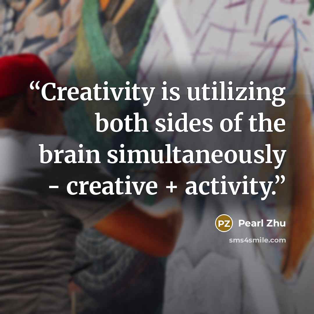 “Creativity is utilizing both sides of the brain simultaneously - creative + activity.” quote by Pearl Zhu