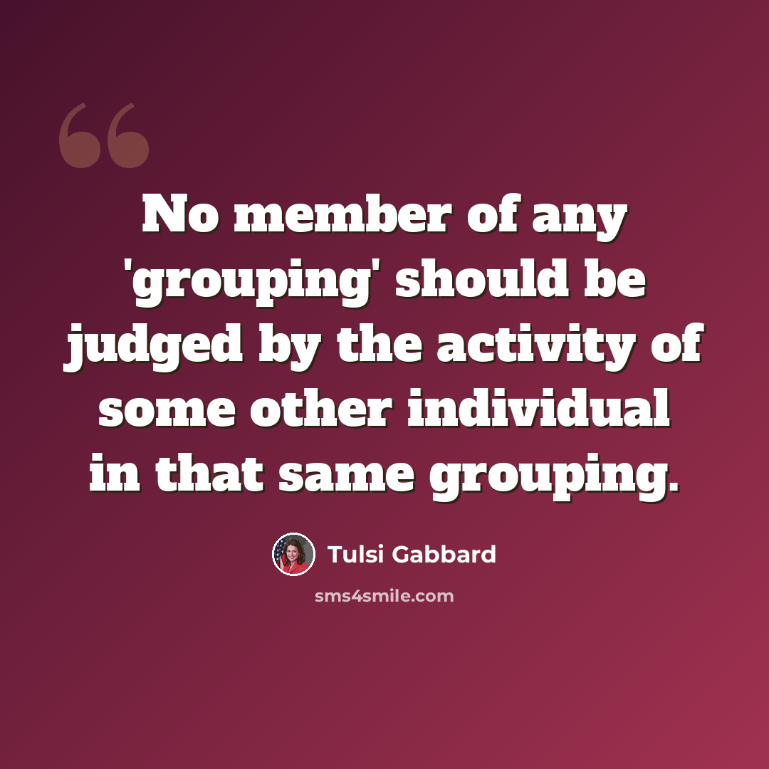 “No member of any 'grouping' should be judged by the activity of some other individual in that same grouping.” quote by Tulsi Gabbard
