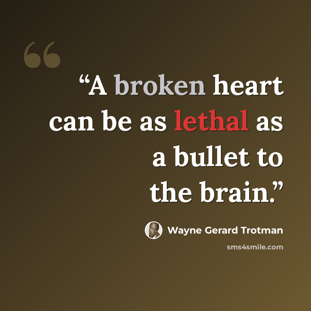 “A broken heart can be as lethal as a bullet to the brain.” quote by Wayne Gerard Trotman