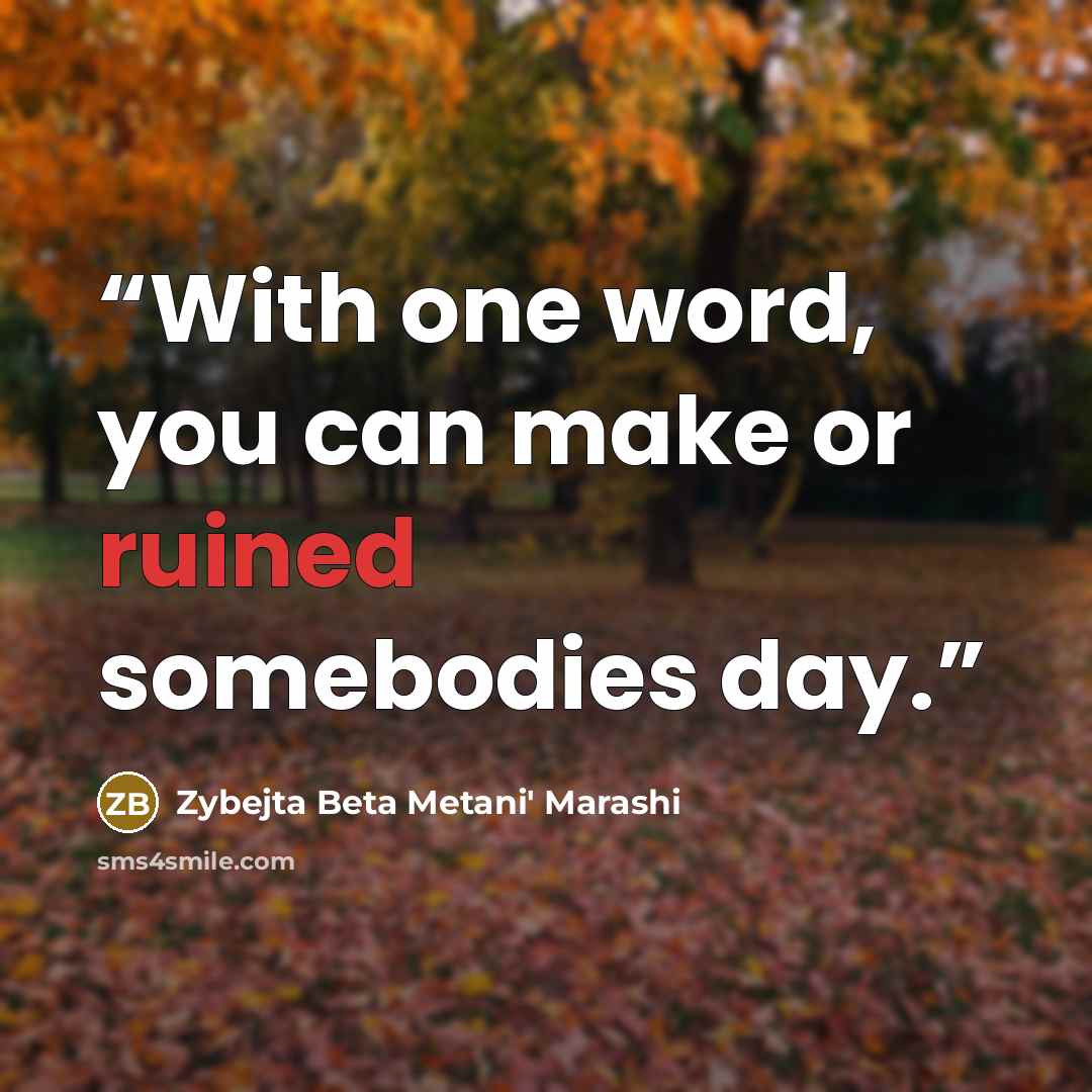 “With one word, you can make or ruined somebodies day.” quote by Zybejta Beta Metani' Marashi