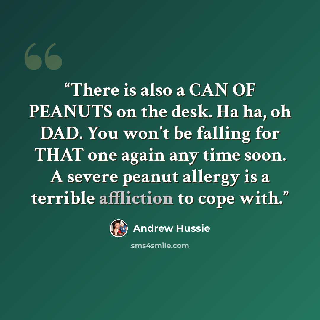 “There is also a CAN OF PEANUTS on the desk. Ha ha, oh DAD. You won't be falling for THAT one again any time soon. A severe peanut allergy is a terrible affliction to cope with.” quote by Andrew Hussie