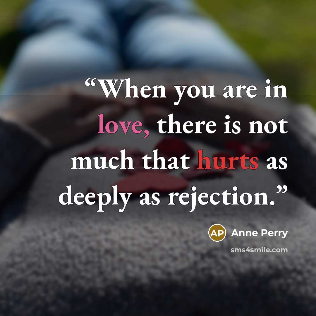 “When you are in love, there is not much that hurts as deeply as rejection.” quote by Anne Perry