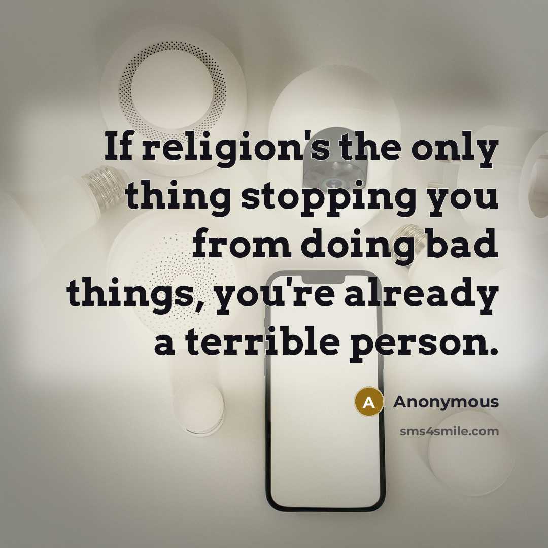 “If religion's the only thing stopping you from doing bad things, you're already a terrible person.” quote by Anonymous